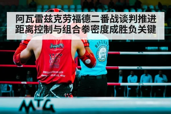 阿瓦雷兹克劳福德二番战谈判推进 距离控制与组合拳密度成胜负关键